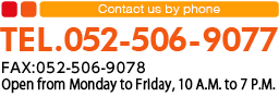 お電話でのお問い合わせ TEL:052-506-9077 FAX:052-506-9078　電話受付時間:月～金 10:00～19:00