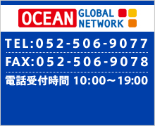 OCEAN GLOBAL NETWORK TEL:052-506-9077 FAX:052-506-9078 電話受付時間10：00～19：00